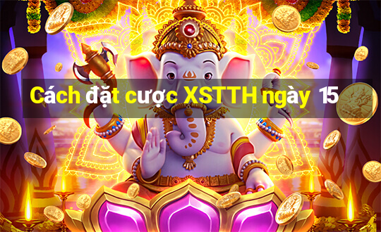 Cách đặt cược XSTTH ngày 15