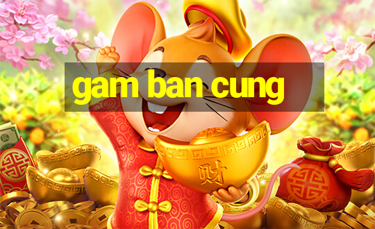 gam ban cung