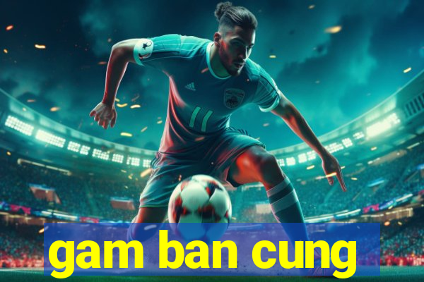 gam ban cung