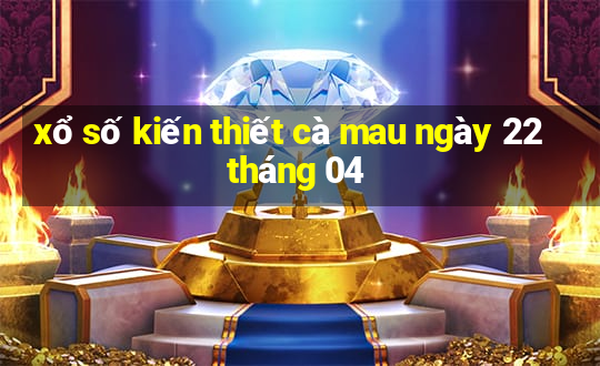 xổ số kiến thiết cà mau ngày 22 tháng 04