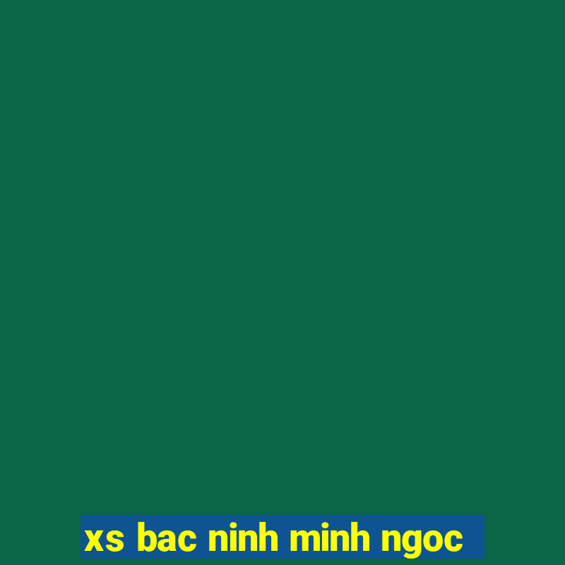 xs bac ninh minh ngoc