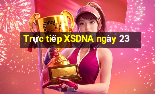 Trực tiếp XSDNA ngày 23