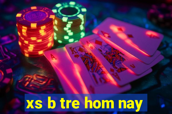 xs b tre hom nay