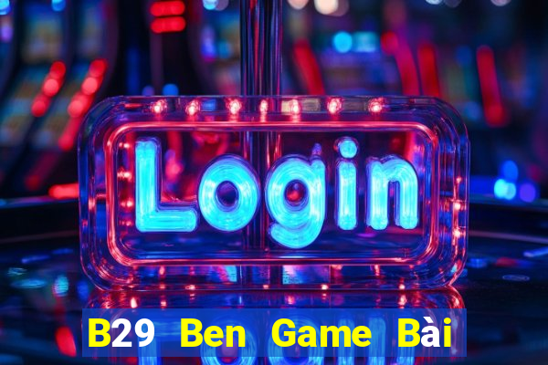 B29 Ben Game Bài Hay Nhất Hiện Nay