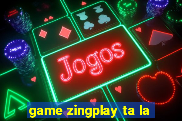 game zingplay ta la