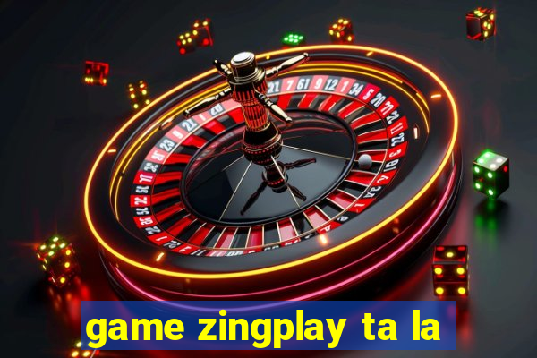 game zingplay ta la