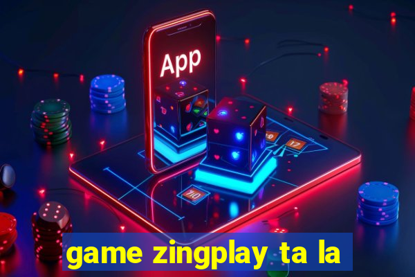 game zingplay ta la