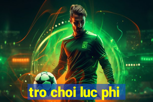 tro choi luc phi