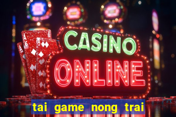 tai game nong trai moi nhat