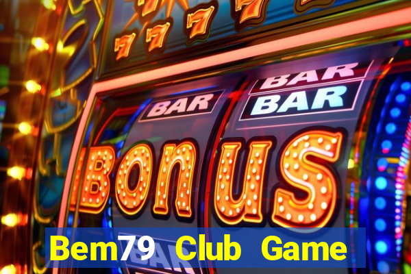 Bem79 Club Game Bài Uy Tín Nhất 2022