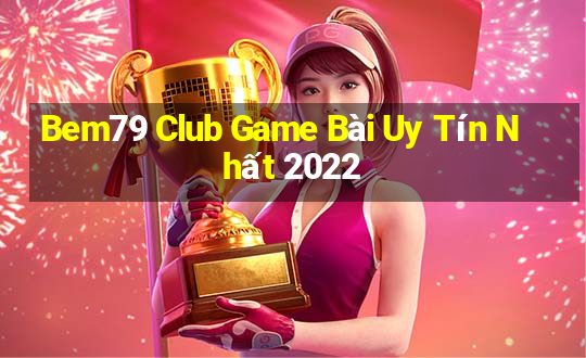 Bem79 Club Game Bài Uy Tín Nhất 2022