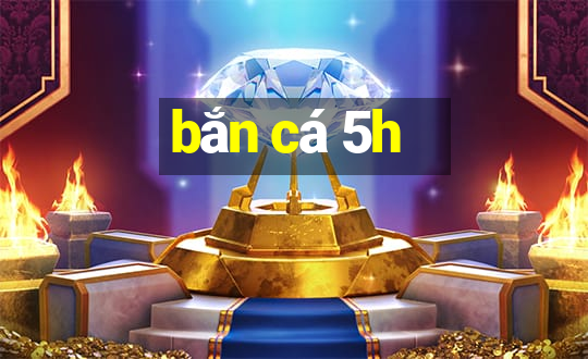 bắn cá 5h