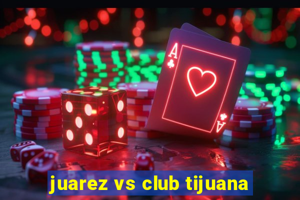 juarez vs club tijuana