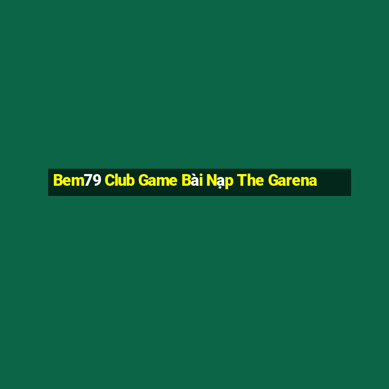 Bem79 Club Game Bài Nạp The Garena