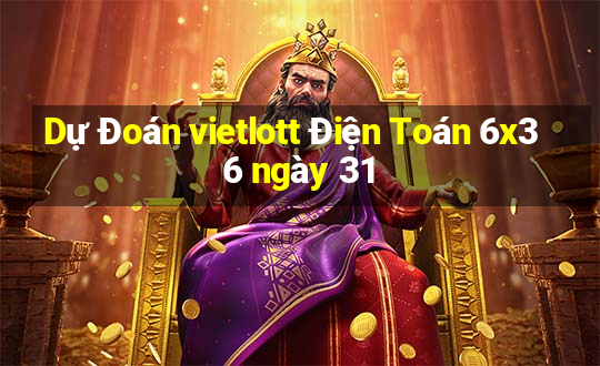 Dự Đoán vietlott Điện Toán 6x36 ngày 31