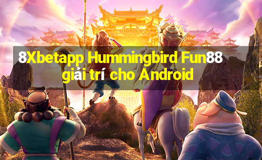 8Xbetapp Hummingbird Fun88 giải trí cho Android