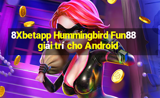 8Xbetapp Hummingbird Fun88 giải trí cho Android