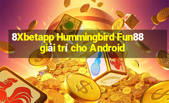 8Xbetapp Hummingbird Fun88 giải trí cho Android