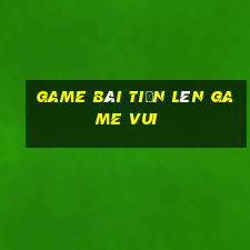 game bài tiến lên game vui