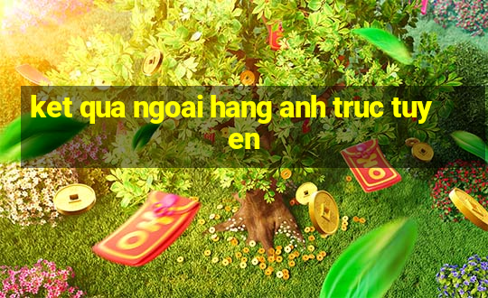 ket qua ngoai hang anh truc tuyen