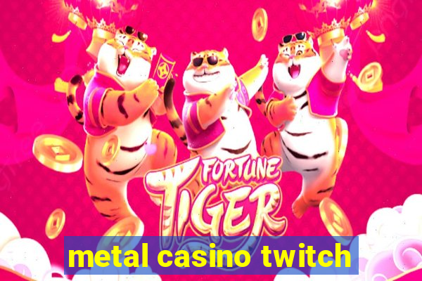 metal casino twitch