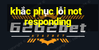 khắc phục lỗi not responding