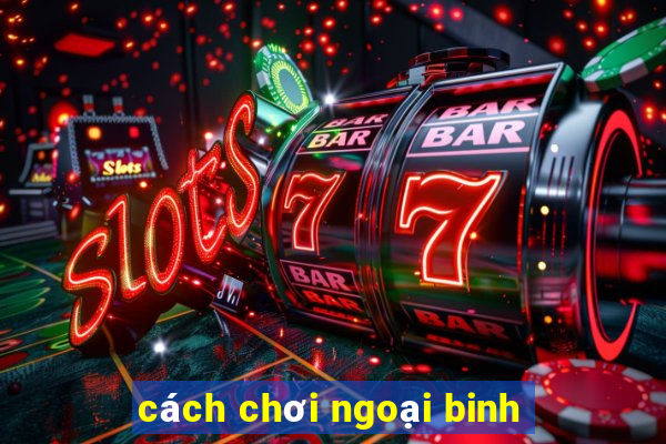 cách chơi ngoại binh