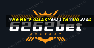 Đăng nhập Galaxy6623 Thưởng 488k