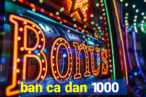 ban ca dan 1000