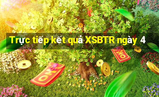 Trực tiếp kết quả XSBTR ngày 4