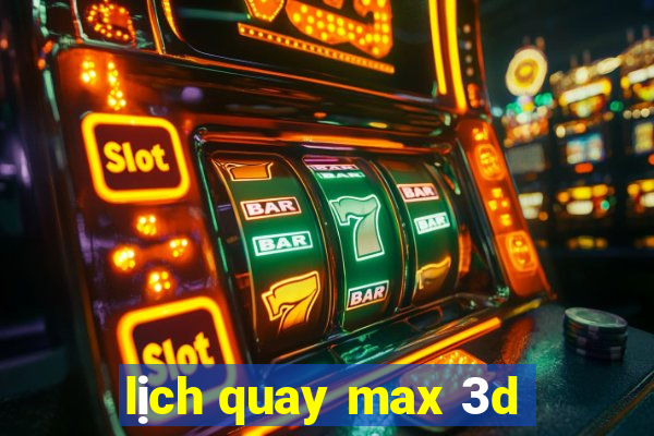 lịch quay max 3d