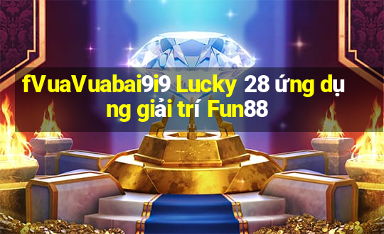 fVuaVuabai9i9 Lucky 28 ứng dụng giải trí Fun88