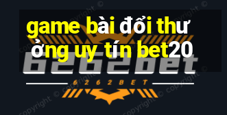 game bài đổi thưởng uy tín bet20