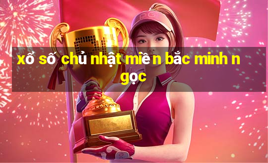 xổ số chủ nhật miền bắc minh ngọc