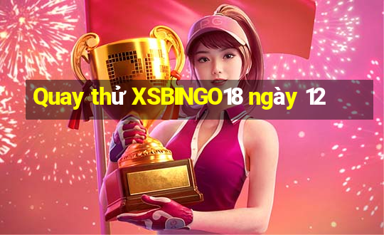 Quay thử XSBINGO18 ngày 12