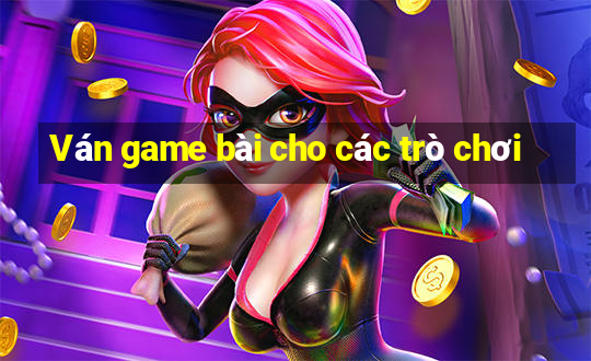 Ván game bài cho các trò chơi