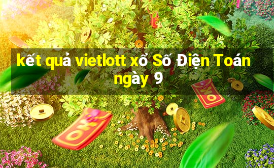 kết quả vietlott xổ Số Điện Toán ngày 9