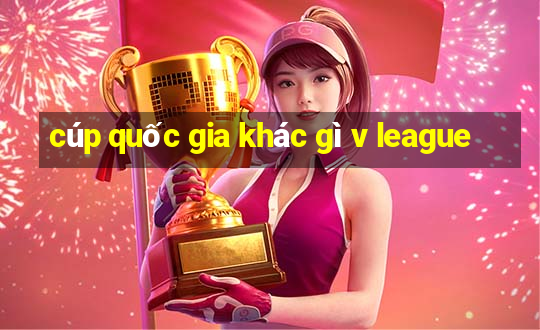 cúp quốc gia khác gì v league