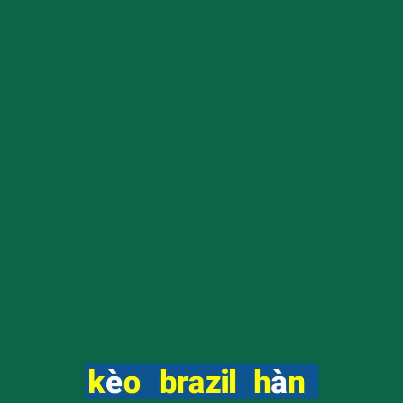 kèo brazil hàn quốc chấp mấy trái