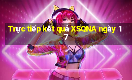 Trực tiếp kết quả XSQNA ngày 17