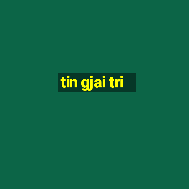 tin gjai tri