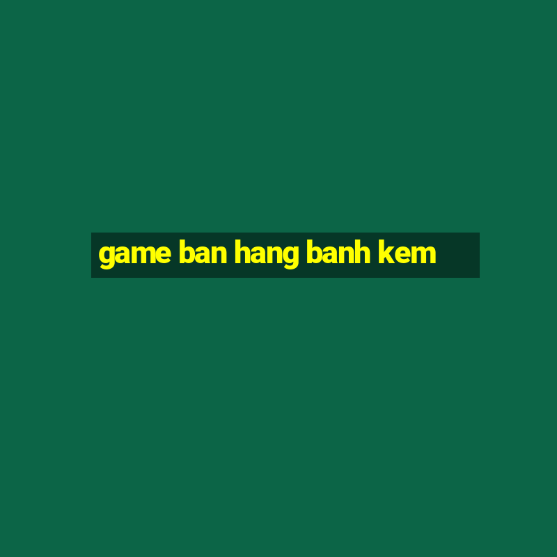 game ban hang banh kem