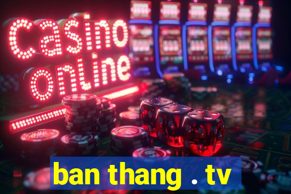 ban thang . tv