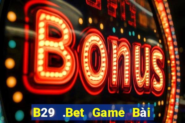 B29 .Bet Game Bài Online Uy Tín