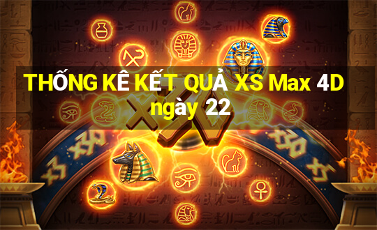 THỐNG KÊ KẾT QUẢ XS Max 4D ngày 22