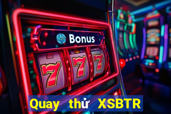 Quay thử XSBTR Thứ 5