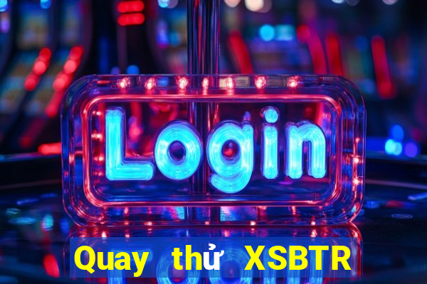 Quay thử XSBTR Thứ 5