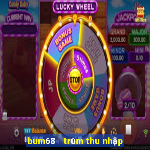 bum68   trùm thu nhập