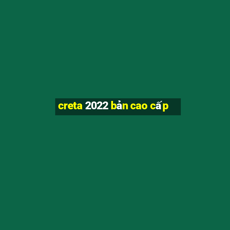 creta 2022 bản cao cấp