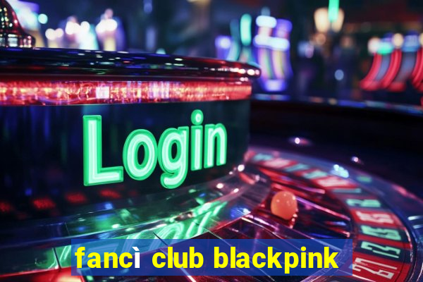 fancì club blackpink